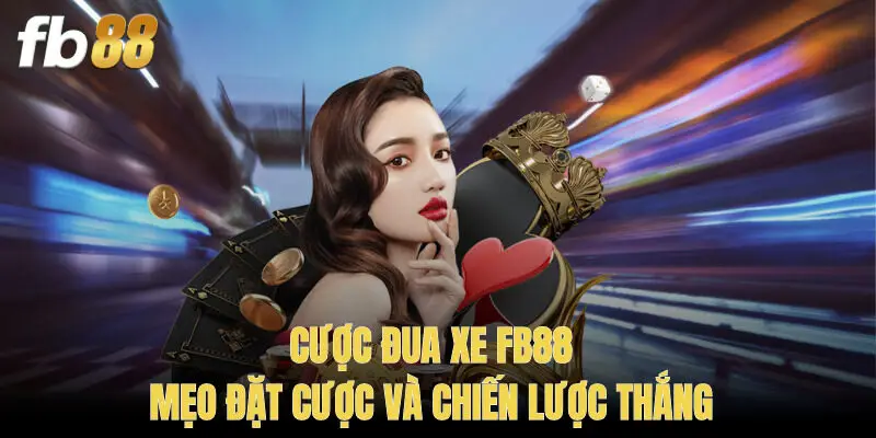 Cược Đua Xe FB88 – Mẹo Đặt Cược Và Chiến Lược Thắng